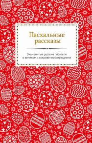 Пасхальные рассказы. Знаменитые русские писатели о великом и сокровенном празднике - Чехов Антон Павлович, Короленко Владимир Галактионович, Ширяев Борис Николаевич