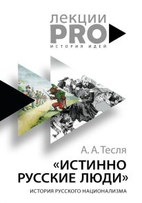 Истинно русские люди: история русского национализма - Тесля Андрей Александрович