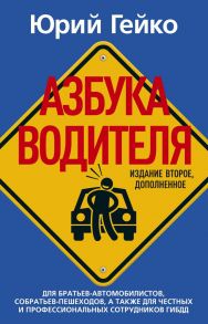 Азбука водителя. Для братьев-автомобилистов, собратьев-пешеходов, а также для честных и профессиональных сотрудников ГИБДД. 2-е изд., доп. Гейко Ю. - Гейко Юрий