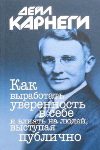 Как выработать уверенность в себе и влиять на людей, выступая публично (пер.) / Карнеги Дейл