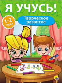 Я Учусь! Для Детей От 1 Года До 2 Лет. Творческое Развитие - Бурак Елена