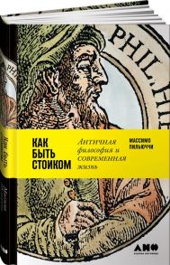 Как быть стоиком: Античная философия и современная жизнь - Пильюччи М.