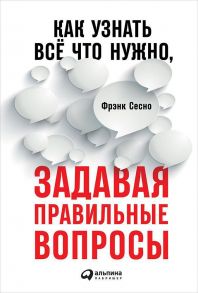 Как узнать всё что нужно, задавая правильные вопросы - Сесно Ф.