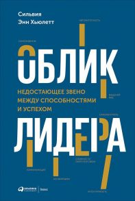 Облик лидера: Недостающее звено между способностями и успехом / Хьюлетт Сильвия Энн