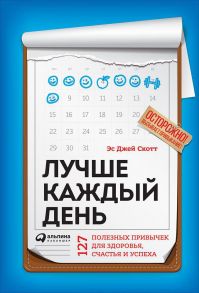 Лучше каждый день: 127 полезных привычек для здоровья, счастья и успеха - Скотт Эс Джей