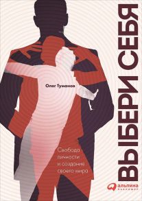 Выбери себя. Свобода личности и создание своего мира / Туманов О.