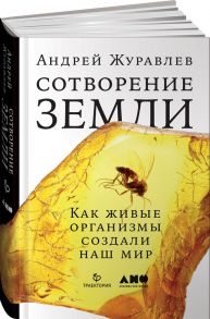 Сотворение Земли: Как живые организмы создали наш мир - Журавлев Андрей Юрьевич