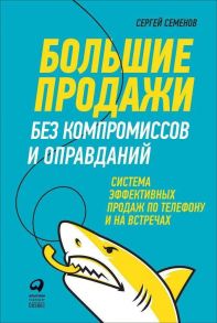 Большие продажи без компромиссов и оправданий: Система эффективных продаж по телефону и на встречах (обложка) / Семенов Сергей Васильевич