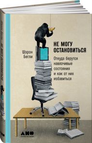 Не могу остановиться: откуда берутся навязчивые состояния и как от них избавиться - Бегли Шэрон