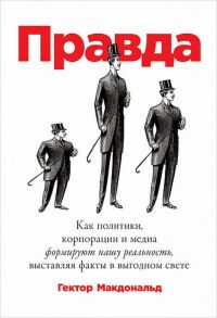 ПРАВДА: Как политики, корпорации и медиа формируют нашу реальность, выставляя факты в выгодном свете - Макдональд Гектор