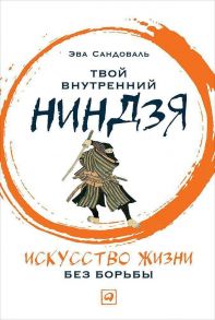 Твой внутренний ниндзя: Искусство жизни без борьбы / Сандоваль Э.