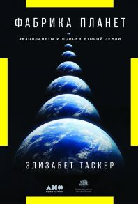 Фабрика планет: Экзопланеты и поиски второй Земли - Таскер Э.