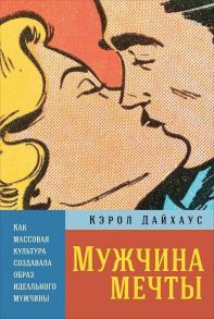 Мужчина мечты: Как массовая культура создавала образ идеального мужчины - Дайхаус К.