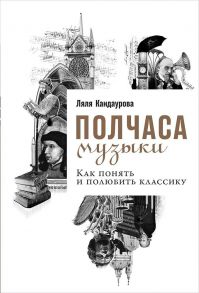 Полчаса музыки: Как понять и полюбить классику - Кандаурова Ляля