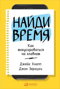 Найди время: Как фокусироваться на главном - Зерацки Джон, Кнапп Джейк