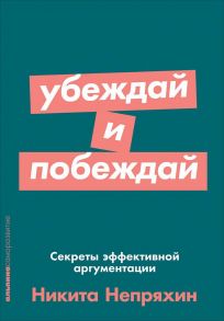 Убеждай и побеждай: Секреты эффективной аргументации (Покет серия) - Непряхин Никита