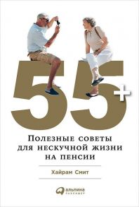 55+: Полезные советы для нескучной жизни на пенсии / Смит Хайрам