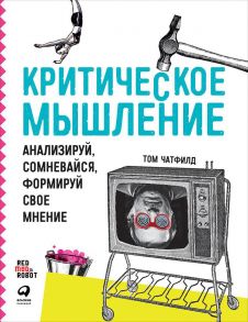 Критическое мышление: Анализируй, сомневайся, формируй свое мнение (обложка) - Чатфилд Том