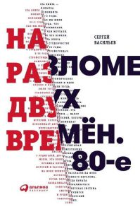 На разломе двух времён. 80-е / Васильев Сергей