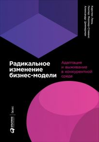 Радикальное изменение бизнес-модели: Адаптация и выживание в конкурентной среде / Линц К.,Мюллер-Стивенс Г.,Циммерман А.