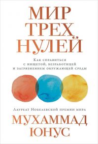 Мир трех нулей: Как справиться с нищетой, безработицей и загрязнением окружающей среды - Юнус М.