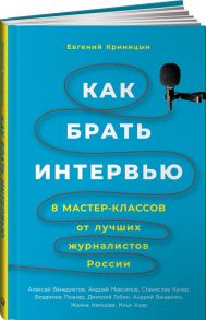 Как брать интервью: 8 мастер-классов от лучших журналистов России / Криницын Е.