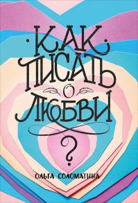 Как писать о любви / Соломатина О.