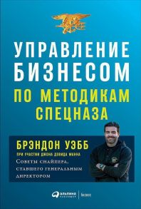 Управление бизнесом по методикам спецназа: Советы снайпера, ставшего генеральным директором - Уэбб Брэндон