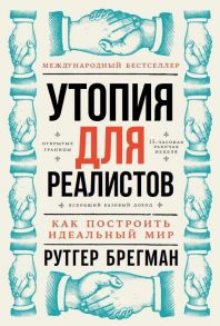 Утопия для реалистов: Как построить идеальный мир / Брегман Рутгер