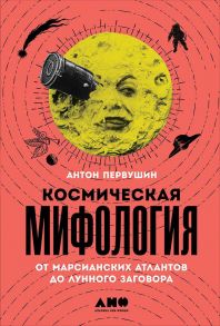 Космическая мифология: от марсианских атлантов до лунного заговора - Первушин Антон Иванович