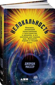 Нелокальность: Феномен, меняющий представление о пространстве и времени, и его значение для черных дыр, Большого взрыва и теорий всего / Массер Д.