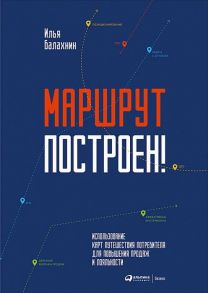 Маршрут построен! Применение карт путешествия потребителя для повышения продаж и лояльности / Балахнин Илья