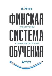 Финская система обучения: Как устроены лучшие школы в мире / Уокер Тимоти