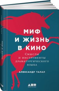 Миф и жизнь в кино: Смыслы и инструменты драматургического языка - Талал А.