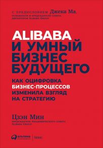 Alibaba и умный бизнес будущего: Как оцифровка бизнес-процессов изменила взгляд на стратегию / Цзэн М.,Цзэн М.