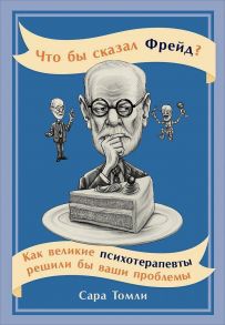 Что бы сказал Фрейд? Как великие психотерапевты решили бы ваши проблемы (обложка) - Томли С.