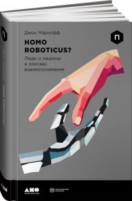 Homo Roboticus? Люди и машины в поисках взаимопонимания / Маркофф Джон