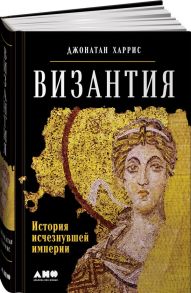 Византия: История исчезнувшей империи - Харрис Джонатан