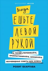 Всегда ешьте левой рукой: А также перебивайте, прокрастинируйте, шокируйте. Неочевидные советы для успеха (обложка) / Бхаргава Рохит