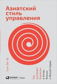 Азиатский стиль управления: Как руководят бизнесом в Китае, Японии и Южной Корее - Синга Онга Ю