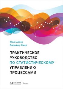 Практическое руководство по статистическому управлению процессами / Адлер Юрий, Шпер Владимир