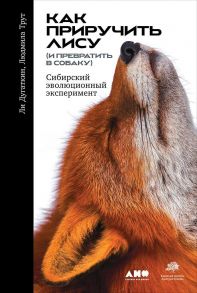 Как приручить лису (и превратить в собаку): Сибирский эволюционный эксперимент - Дугаткин Л.,Трут Л.,Дугаткин Л.