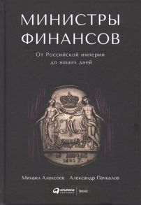 Министры финансов : От Российской империи до наших дней - Пачкалов А.,Алексеев М.