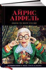 Икона по воле случая: Размышления о моде, стиле и жизни - Апфель Айрис