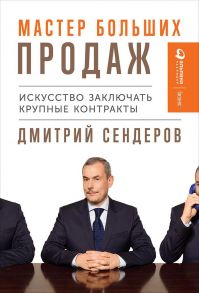 Мастер больших продаж: Искусство заключать крупные контракты - Сендеров Д.