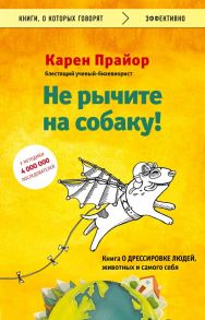 Не рычите на собаку! Книга о дрессировке людей, животных и самого себя - Прайор Карен