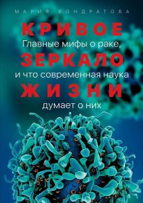 Кривое зеркало жизни: Главные мифы о раке, и что современная наука думает о них - Кондратова М.