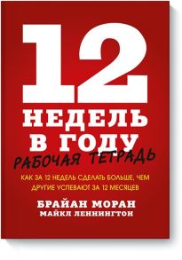 12 недель в году. Рабочая тетрадь. Как за 12 недель сделать больше, чем другие успевают за 12 месяце / Брайан Моран и Майкл Леннингтон