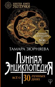 Лунная энциклопедия. Все о 30 лунных днях. Лунный календарь до 2030 года - Зюрняева Тамара