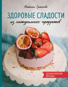 Здоровые сладости из натуральных продуктов - Туманова Наталья Юрьевна